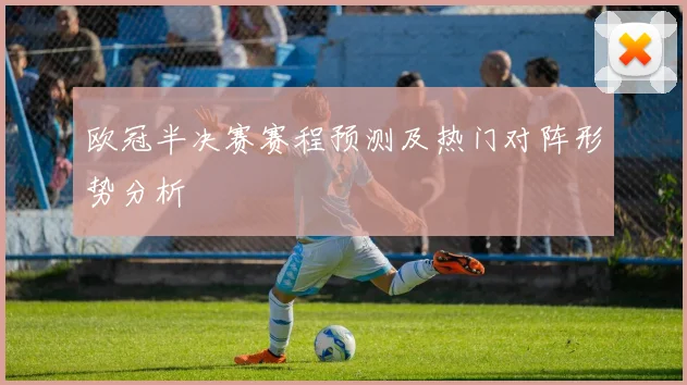 欧冠半决赛赛程预测及热门对阵形势分析