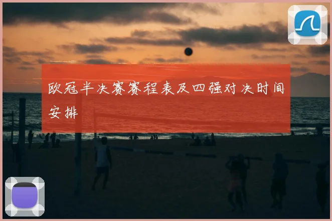 欧冠半决赛赛程表及四强对决时间安排