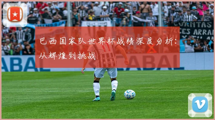巴西国家队世界杯战绩深度分析：从辉煌到挑战