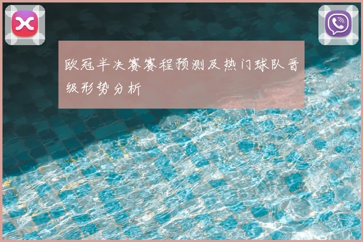 欧冠半决赛赛程预测及热门球队晋级形势分析