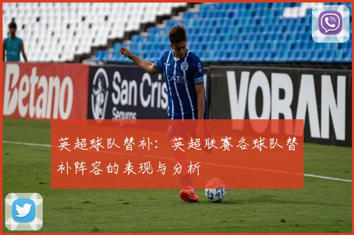 英超球队替补：英超联赛各球队替补阵容的表现与分析