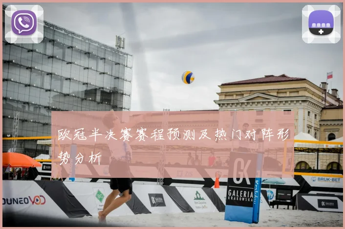 欧冠半决赛赛程预测及热门对阵形势分析
