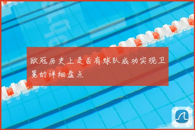 欧冠历史上是否有球队成功实现卫冕的详细盘点