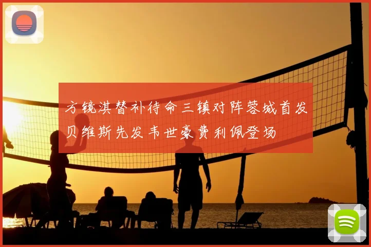 方镜淇替补待命三镇对阵蓉城首发贝维斯先发韦世豪费利佩登场