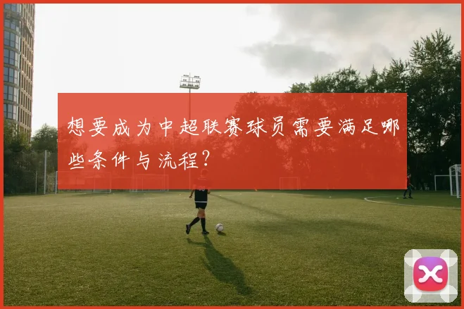 想要成为中超联赛球员需要满足哪些条件与流程?